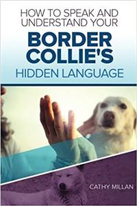 How to Speak and Understand Your Border Collie's Hidden Language: Fun and Fascinating Guide to the Inner World of Dogs