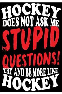 Hockey Does Not Ask Me Stupid Questions! Try And Be More Like Hockey