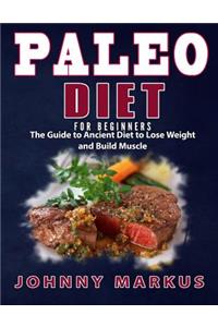 Paleo Diet for Beginners: The Guide to Ancient Diet to Lose Weight and Build Muscle