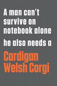A man can't survive on notebook alone he also needs a Cardigan Welsh Corgi
