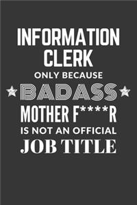 Information Clerk Only Because Badass Mother F****R Is Not An Official Job Title Notebook