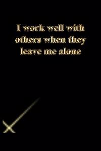 I work well with others when they leave me alone