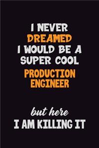 I Never Dreamed I would Be A Super Cool Production Engineer But Here I Am Killing It