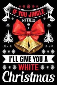 If you jingle my bells i'll give you a white Christmas