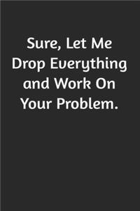 Sure, Let Me Drop Everything and Work On Your Problem