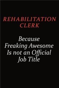 Rehabilitation Clerk Because Freaking Awesome Is Not An Official Job Title