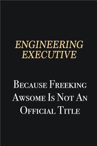 Engineering Executive Because Freeking Awsome is not an official title