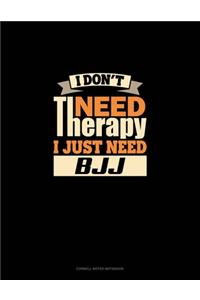 I Don't Need Therapy I Just Need BJJ