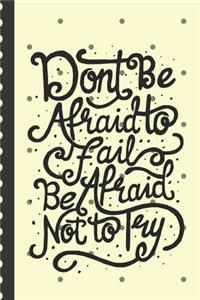 Don't Be Afraid To Fail Be Afraid Not To Try