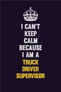 I Can't Keep Calm Because I Am A Truck Driver Supervisor