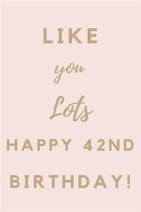 Like You Lots Happy 42nd Birthday