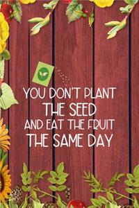 You Don't Plant The Seed And Eat The Fruit The Same Day