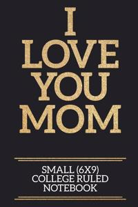 I Love You Mom Small (6x9) College Ruled Notebook