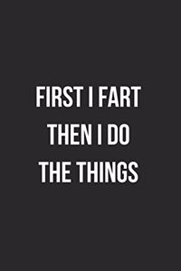 First I Fart Then I Do The Things