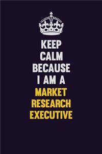 Keep Calm Because I Am A Market Research Executive