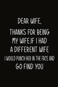 Dear Wife, Thanks for being my wife.If I had a differnet wife, I would punch her in the face and go find you.