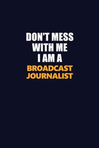 Don't Mess With Me I Am A Broadcast Journalist