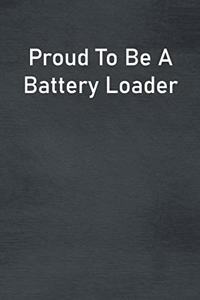 Proud To Be A Battery Loader