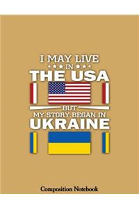 I May Live In The USA But My Story Began In Ukraine Composition Notebook