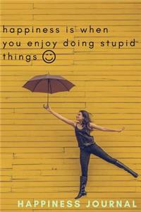 Happiness is When You Enjoy Doing Stupid Things - Happiness Journal