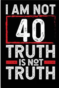 I Am Not 40 Truth Is Not Truth