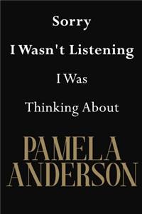 Sorry I Wasn't Listening I Was Thinking About Pamela Anderson