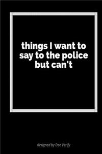 Things I Want to Say to the Police But Can't