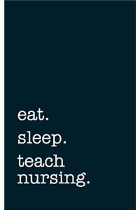 Eat. Sleep. Teach Nursing. - Lined Notebook