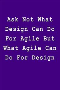 Ask Not What Design Can Do for Agile But What Agile Can Do for Design