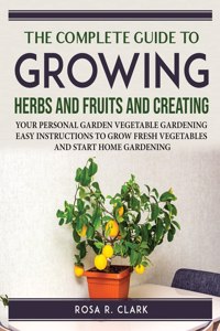 The Complete Guide to Growing Herbs and Fruits and Creating