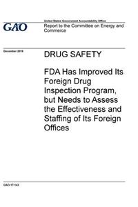 Drug safety, FDA has improved its foreign drug inspection program, but needs to assess the effectiveness and staffing of its foreign offices