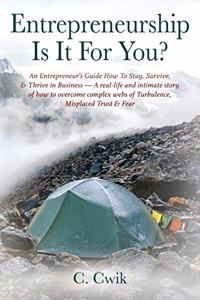 Entrepreneurship Is It For You? An Entrepreneur's Guide How To Stay, Survive, & Thrive in Business -- A real-life and intimate story of how to overcome complex webs of Turbulence, Misplaced Trust & Fear