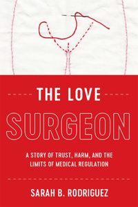 The Love Surgeon: A Story of Trust, Harm, and the Limits of Medical Regulation