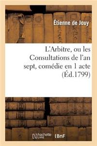 L'Arbitre, Ou Les Consultations de l'An Sept, Comédie En 1 Acte, En Prose Mêlée de Vaudevilles