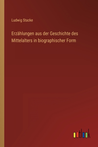 Erzählungen aus der Geschichte des Mittelalters in biographischer Form