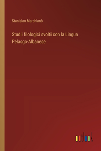 Studii filologici svolti con la Lingua Pelasgo-Albanese