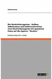 Die Nachrichtenagentur - Aufbau, Arbeitsweise und Selektionsfunktion einer Nachrichtenagentur mit speziellem Fokus auf die Agentur Reuters