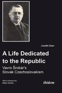 A Life Dedicated to the Republic: Vavro Srobar´s Slovak Czechoslovakism