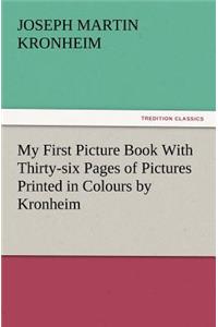 My First Picture Book with Thirty-Six Pages of Pictures Printed in Colours by Kronheim