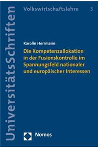 Die Kompetenzallokation in Der Fusionskontrolle Im Spannungsfeld Nationaler Und Europaischer Interessen