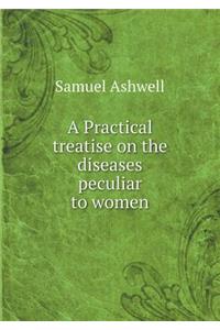 A Practical Treatise on the Diseases Peculiar to Women