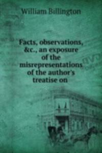 Facts, observations, &c., an exposure of the misrepresentations of the author's treatise on .