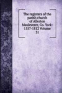 registers of the parish church of Allerton Mauleverer, Co. York: 1557-1812 Volume 31