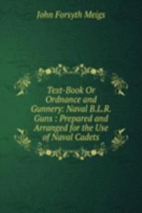 Text-Book Or Ordnance and Gunnery: Naval B.L.R. Guns : Prepared and Arranged for the Use of Naval Cadets