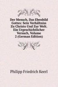 Der Mensch, Das Ebenbild Gottes: Sein Verhaltniss Zu Christo Und Zur Welt. Ein Urgeschichtlicher Versuch, Volume 2 (German Edition)