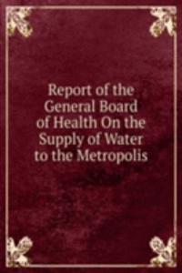 Report of the General Board of Health On the Supply of Water to the Metropolis