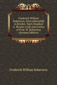 Frederick William Robertson, Sein Lebensbild in Briefen: Nach Stopford A. Brooke's Life and Letters of Fred. W. Robertson (German Edition)