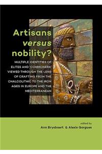 Artisans Versus Nobility?: Multiple Identities of Elites and 'Commoners' Viewed Through the Lens of Crafting from the Chalcolithic to the Iron Ages in Europe and the Mediterra