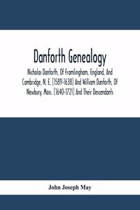 Danforth Genealogy: Nicholas Danforth, Of Framlingham, England, And Cambridge, N. E. [1589-1638] And William Danforth, Of Newbury, Mass. [1640-1721] And Their Descendan