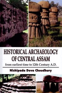 Historical Archaeology Of Central Assam From Earliest Time To 12Th Century A.D.